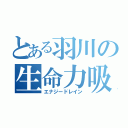 とある羽川の生命力吸収（エナジードレイン）