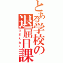 とある学校の退屈日課（つまんねぇ）