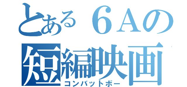 とある６Ａの短編映画（コンバットボー）