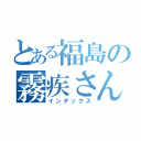 とある福島の霧疾さん（インデックス）