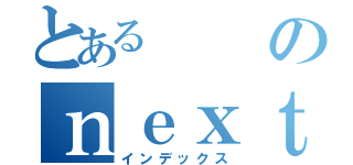 とあるのｎｅｘｔｕｔｏ（インデックス）