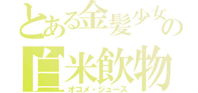 とある金髪少女の白米飲物（オコメ・ジュース）