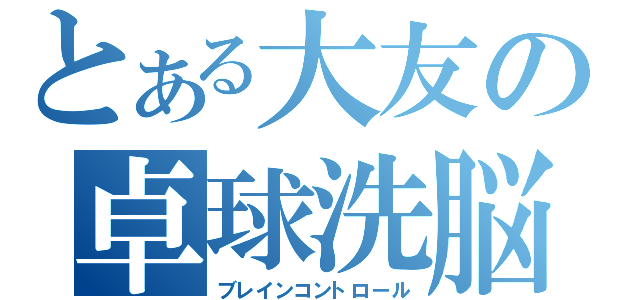 とある大友の卓球洗脳（ブレインコントロール）