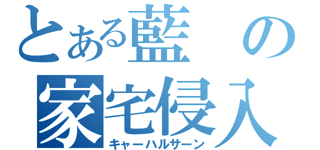 とある藍の家宅侵入（キャーハルサーン）