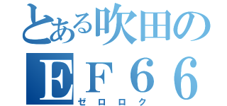 とある吹田のＥＦ６６（ゼロロク）