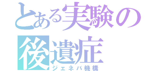 とある実験の後遺症（ジェネバ機構）