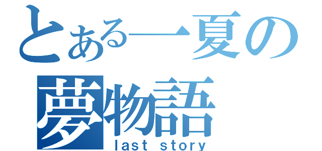 とある一夏の夢物語（ｌａｓｔ ｓｔｏｒｙ）