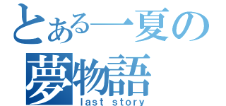 とある一夏の夢物語（ｌａｓｔ ｓｔｏｒｙ）