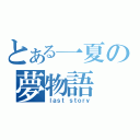 とある一夏の夢物語（ｌａｓｔ ｓｔｏｒｙ）