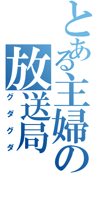 とある主婦の放送局（グダグダ）