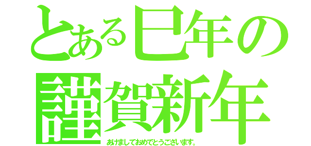 とある巳年の謹賀新年（あけましておめでとうございます。）