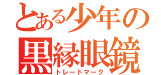 とある少年の黒縁眼鏡（トレードマーク）