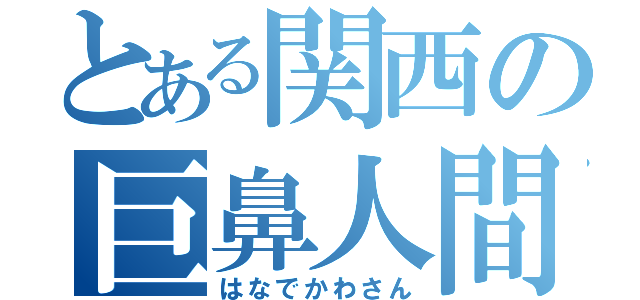 とある関西の巨鼻人間（はなでかわさん）