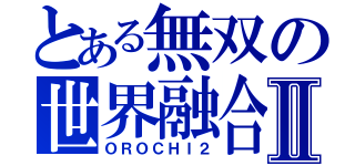 とある無双の世界融合Ⅱ（ＯＲＯＣＨＩ２）