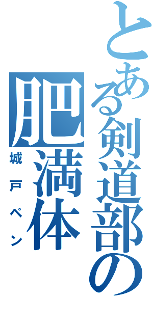 とある剣道部の肥満体（城戸ペン）