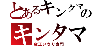 とあるキンクマのキンタマ（金玉いなり寿司）