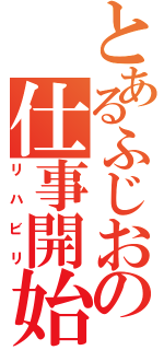 とあるふじおの仕事開始（リハビリ）