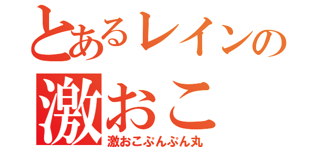 とあるレインの激おこ（激おこぷんぷん丸）