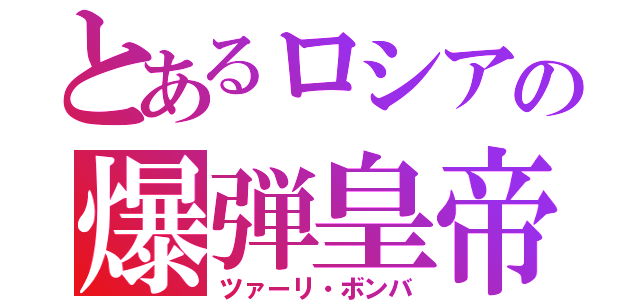 とあるロシアの爆弾皇帝（ツァーリ・ボンバ）