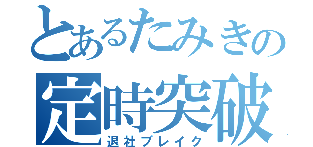 とあるたみきの定時突破（退社ブレイク）