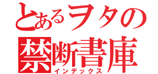 とあるヲタの禁断書庫（インデックス）