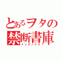 とあるヲタの禁断書庫（インデックス）