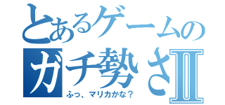 とあるゲームのガチ勢さ…Ⅱ（ふっ、マリカかな？）