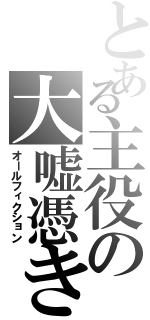 とある主役の大嘘憑き（オールフィクション）