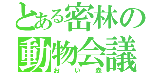 とある密林の動物会議（おい森）