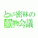 とある密林の動物会議（おい森）