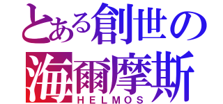 とある創世の海爾摩斯（ＨＥＬＭＯＳ）