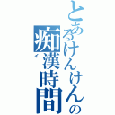 とあるけんけんの痴漢時間な（イ）