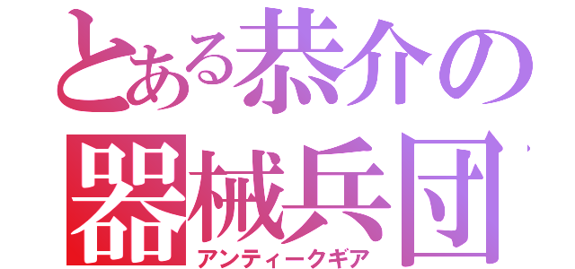 とある恭介の器械兵団（アンティークギア）