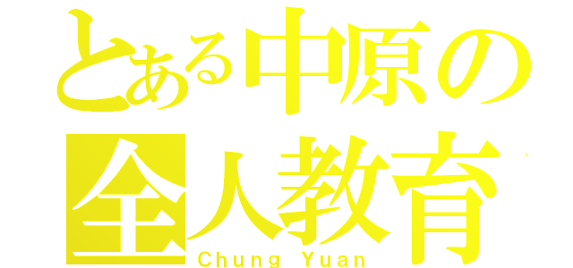 とある中原の全人教育（Ｃｈｕｎｇ Ｙｕａｎ）