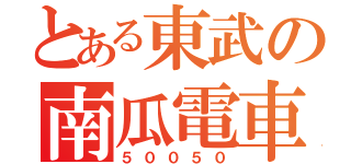 とある東武の南瓜電車（５００５０）