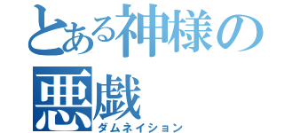 とある神様の悪戯（ダムネイション）