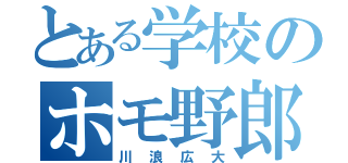 とある学校のホモ野郎（川浪広大）