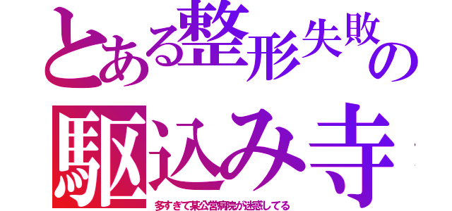 とある整形失敗の駆込み寺（多すぎて某公営病院が迷惑してる）