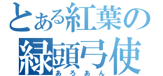 とある紅葉の緑頭弓使（あろあん）