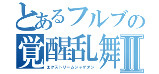 とあるフルブの覚醒乱舞Ⅱ（エクストリームシャゲダン）