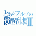 とあるフルブの覚醒乱舞Ⅱ（エクストリームシャゲダン）