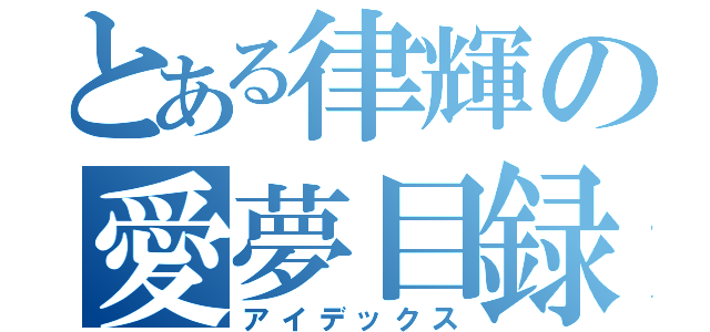 とある律輝の愛夢目録（アイデックス）