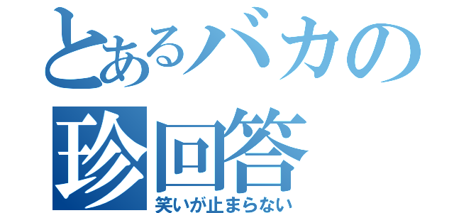 とあるバカの珍回答（笑いが止まらない）