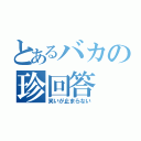 とあるバカの珍回答（笑いが止まらない）