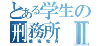 とある学生の刑務所Ⅱ（義務教育）