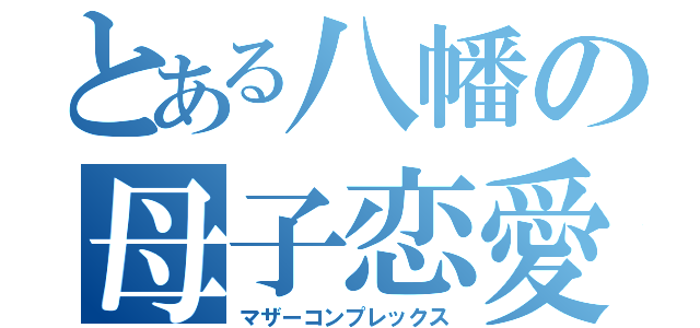 とある八幡の母子恋愛（マザーコンプレックス）