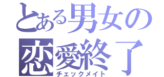 とある男女の恋愛終了（チェックメイト）