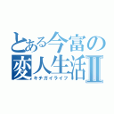 とある今富の変人生活Ⅱ（キチガイライフ）