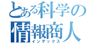 とある科学の情報商人（インデックス）