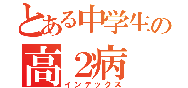 とある中学生の高２病（インデックス）